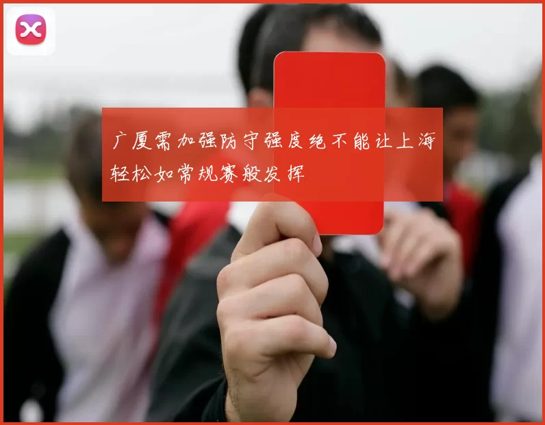 广厦需加强防守强度绝不能让上海轻松如常规赛般发挥