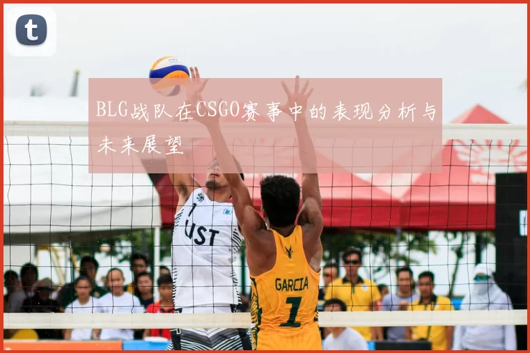 BLG战队在CSGO赛事中的表现分析与未来展望