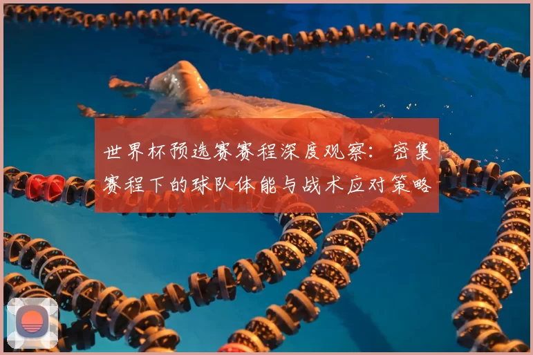世界杯预选赛赛程深度观察:密集赛程下的球队体能与战术应对策略