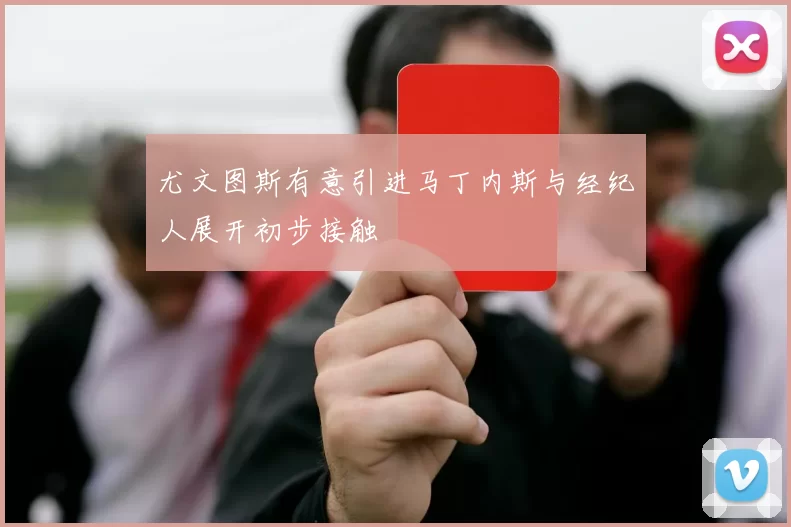 尤文图斯有意引进马丁内斯与经纪人展开初步接触
