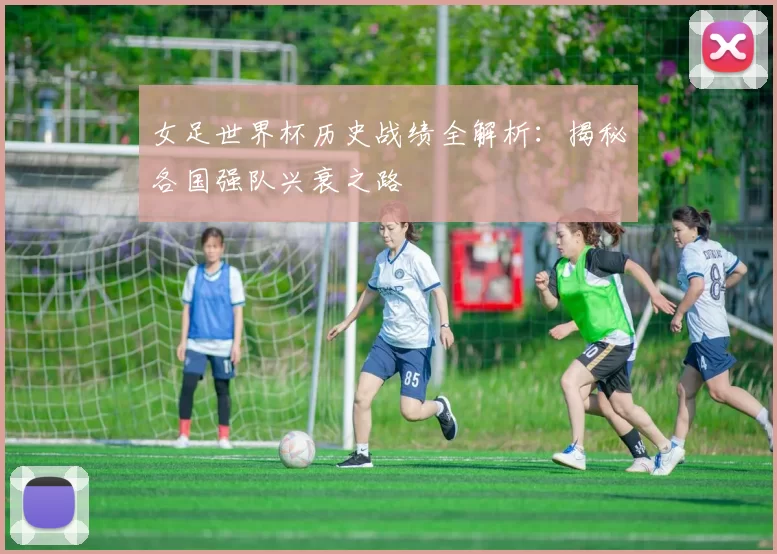 女足世界杯历史战绩全解析：揭秘各国强队兴衰之路