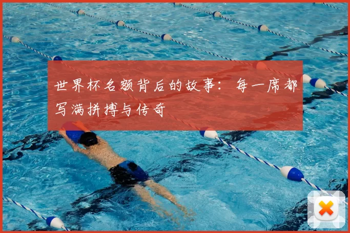 世界杯名额背后的故事：每一席都写满拼搏与传奇