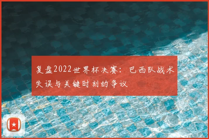 复盘2022世界杯决赛:巴西队战术失误与关键时刻的争议