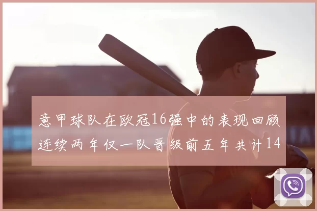 意甲球队在欧冠16强中的表现回顾连续两年仅一队晋级前五年共计14队