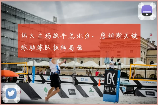 热火主场扳平总比分,詹姆斯关键球助球队扭转局面