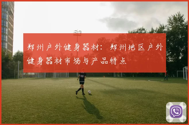 郑州户外健身器材:郑州地区户外健身器材市场与产品特点