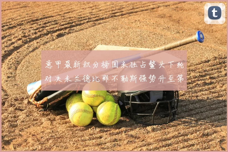 意甲最新积分榜国米独占鳌头下轮对决米兰德比那不勒斯强势升至第三位