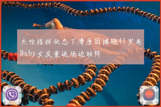 杰伦格林状态下滑原因揭晓41岁老Baby女友重返场边助阵