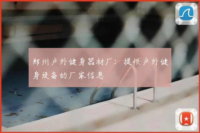 郑州户外健身器材厂：提供户外健身设备的厂家信息
