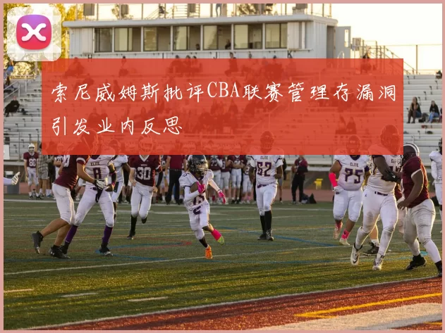 索尼威姆斯批评CBA联赛管理存漏洞引发业内反思