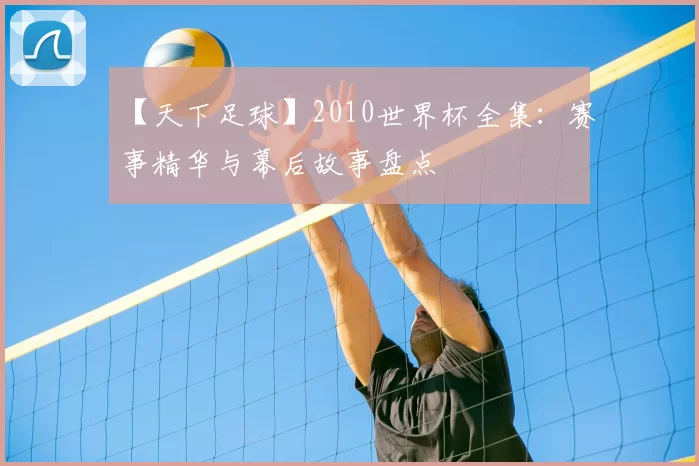 【天下足球】2010世界杯全集：赛事精华与幕后故事盘点