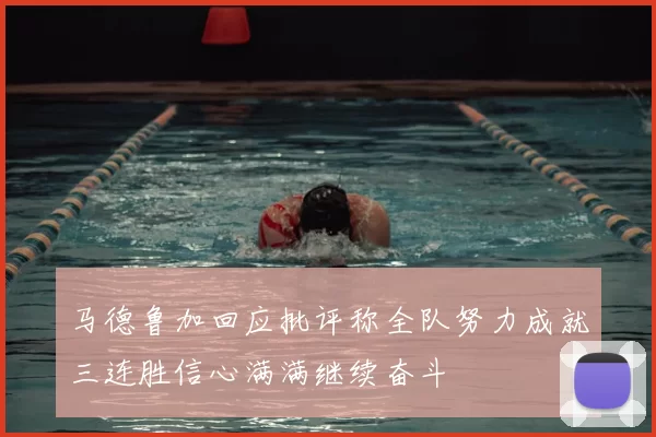 马德鲁加回应批评称全队努力成就三连胜信心满满继续奋斗