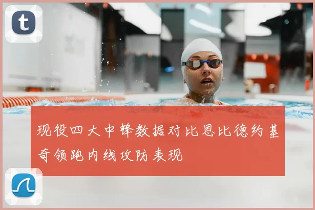现役四大中锋数据对比恩比德约基奇领跑内线攻防表现