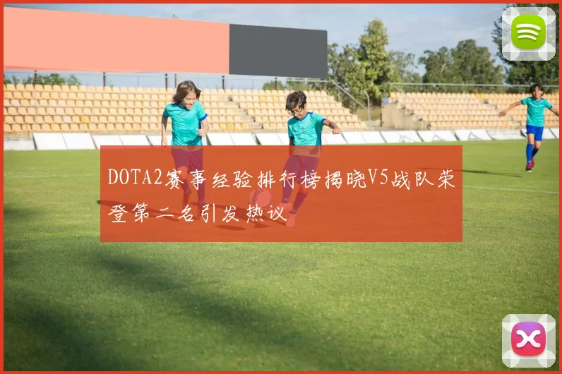 DOTA2赛事经验排行榜揭晓V5战队荣登第二名引发热议