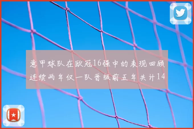 意甲球队在欧冠16强中的表现回顾连续两年仅一队晋级前五年共计14队