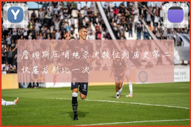 詹姆斯压哨绝杀次数位列历史第二仅落后科比一次