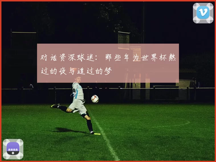 对话资深球迷：那些年为世界杯熬过的夜与追过的梦