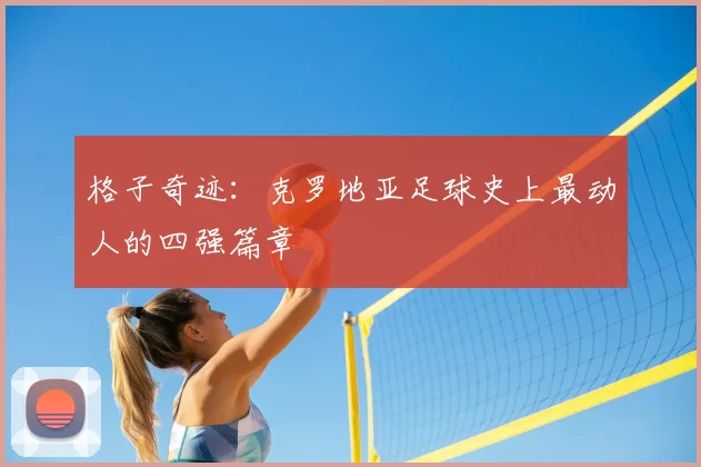 格子奇迹:克罗地亚足球史上最动人的四强篇章