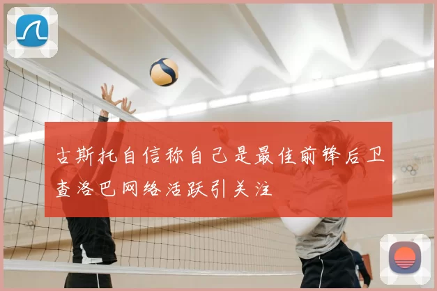 古斯托自信称自己是最佳前锋后卫查洛巴网络活跃引关注