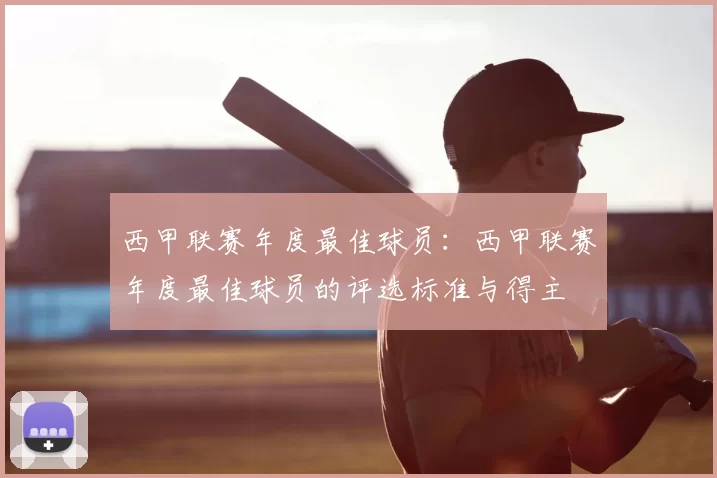 西甲联赛年度最佳球员：西甲联赛年度最佳球员的评选标准与得主