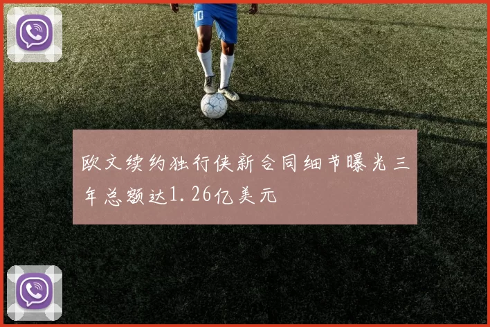 欧文续约独行侠新合同细节曝光三年总额达1.26亿美元
