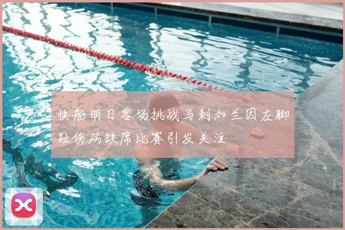 快船明日客场挑战马刺加兰因左脚趾伤病缺席比赛引发关注