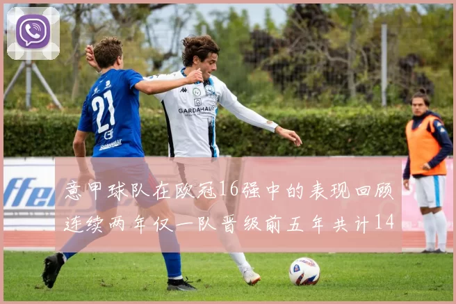 意甲球队在欧冠16强中的表现回顾连续两年仅一队晋级前五年共计14队