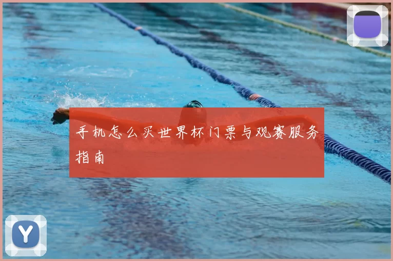 手机怎么买世界杯门票与观赛服务指南