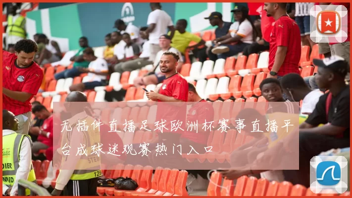 无插件直播足球欧洲杯赛事直播平台成球迷观赛热门入口