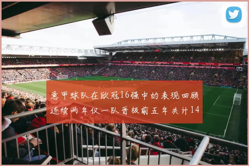 意甲球队在欧冠16强中的表现回顾连续两年仅一队晋级前五年共计14队
