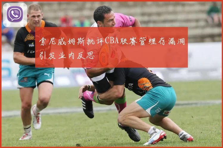 索尼威姆斯批评CBA联赛管理存漏洞引发业内反思