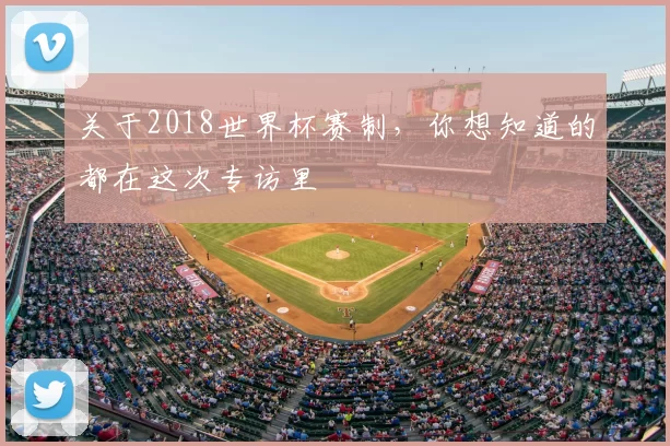 关于2018世界杯赛制,你想知道的都在这次专访里