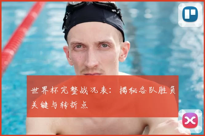 世界杯完整战况表:揭秘各队胜负关键与转折点