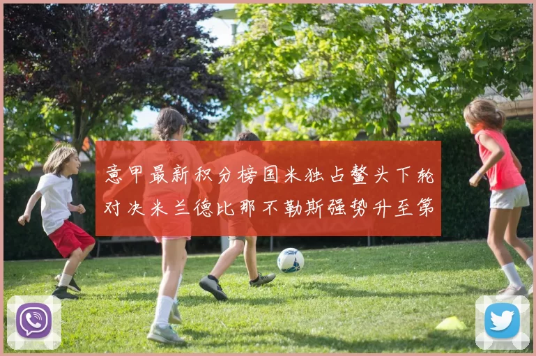 意甲最新积分榜国米独占鳌头下轮对决米兰德比那不勒斯强势升至第三位