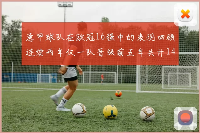意甲球队在欧冠16强中的表现回顾连续两年仅一队晋级前五年共计14队