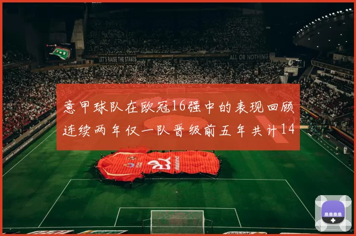 意甲球队在欧冠16强中的表现回顾连续两年仅一队晋级前五年共计14队