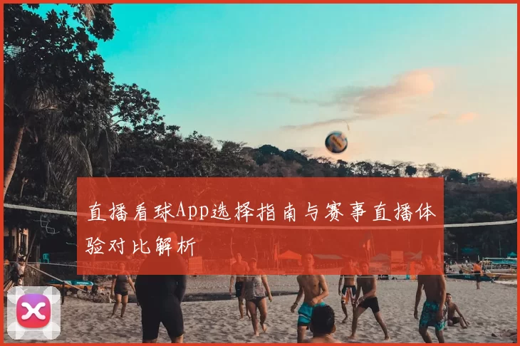 直播看球App选择指南与赛事直播体验对比解析
