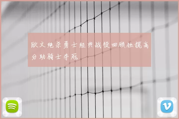 欧文绝杀勇士经典战役回顾独揽高分助骑士夺冠