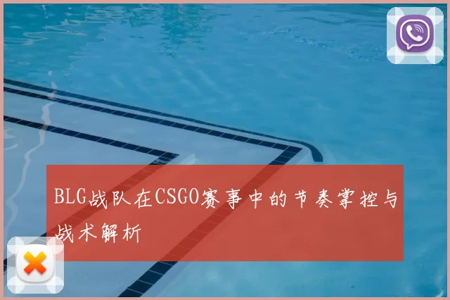 BLG战队在CSGO赛事中的节奏掌控与战术解析