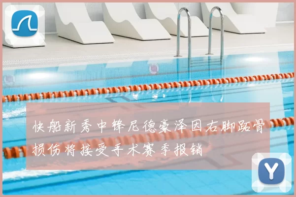 快船新秀中锋尼德豪泽因右脚跖骨损伤将接受手术赛季报销