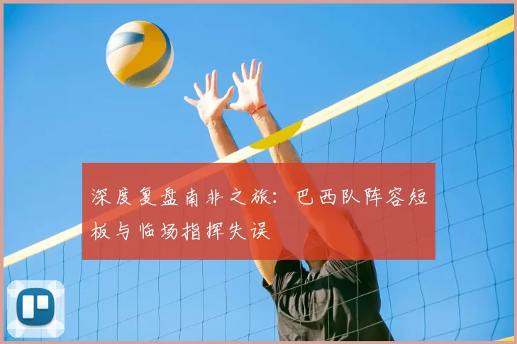 深度复盘南非之旅:巴西队阵容短板与临场指挥失误