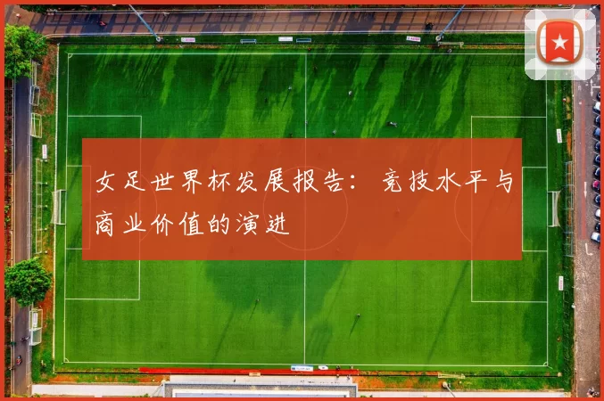 女足世界杯发展报告：竞技水平与商业价值的演进