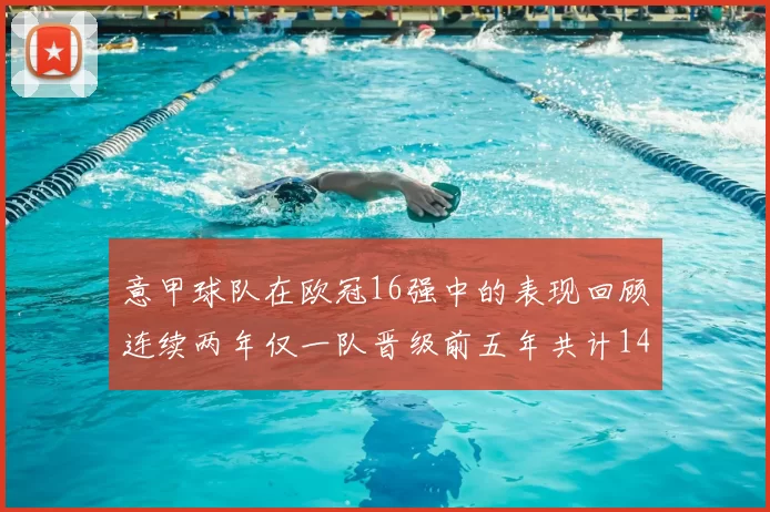 意甲球队在欧冠16强中的表现回顾连续两年仅一队晋级前五年共计14队
