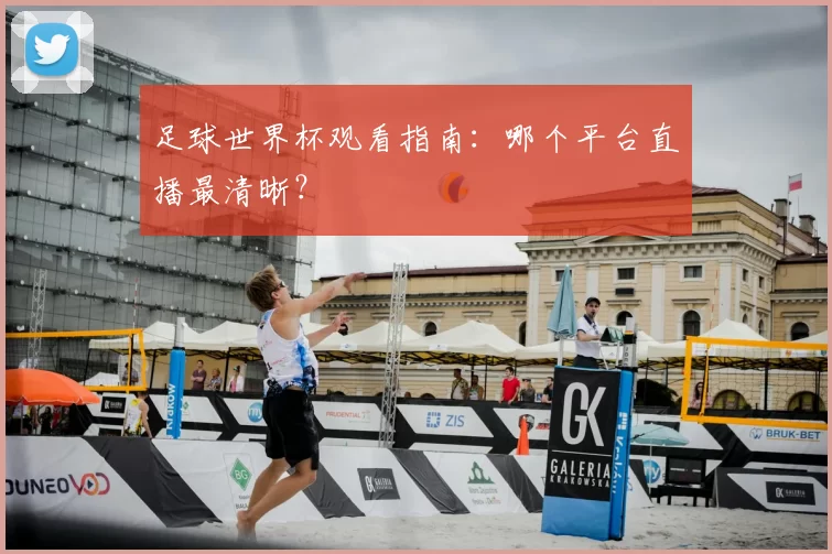 足球世界杯观看指南：哪个平台直播最清晰？
