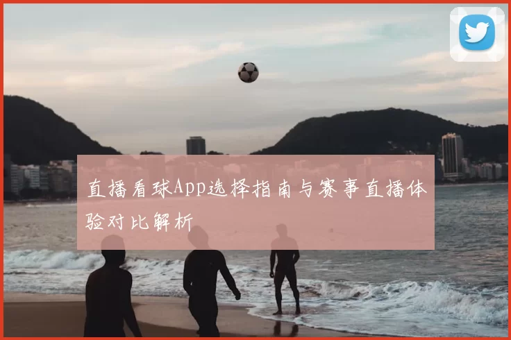 直播看球App选择指南与赛事直播体验对比解析