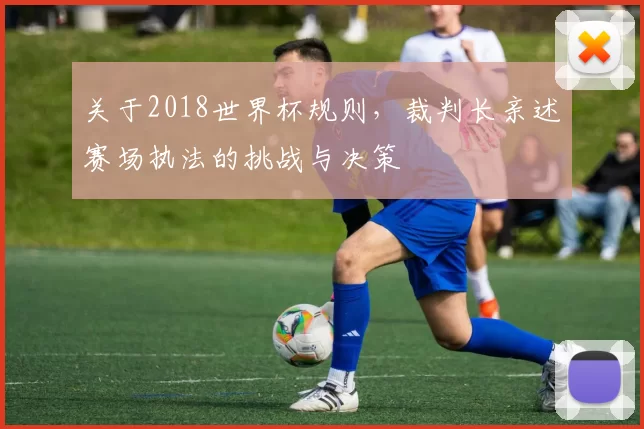 关于2018世界杯规则,裁判长亲述赛场执法的挑战与决策