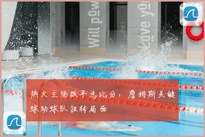 热火主场扳平总比分,詹姆斯关键球助球队扭转局面
