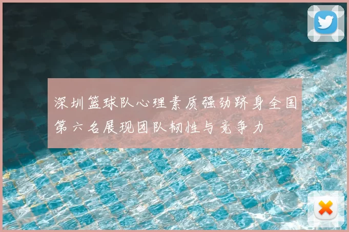 深圳篮球队心理素质强劲跻身全国第六名展现团队韧性与竞争力