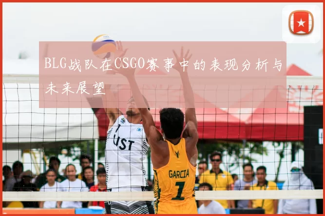 BLG战队在CSGO赛事中的表现分析与未来展望
