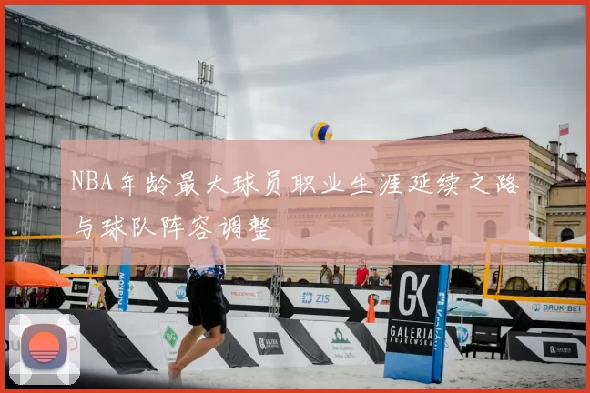 NBA年龄最大球员职业生涯延续之路与球队阵容调整